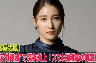 【土屋太鳳】“裏アカ疑惑”で深夜炎上！スマホ機種変の真意は？