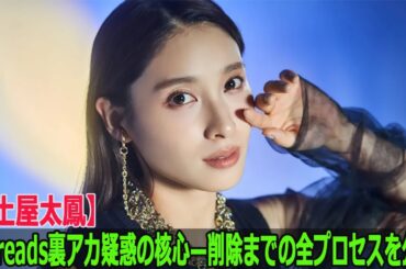 【土屋太鳳】Threads裏アカ疑惑の核心—削除までの全プロセスを公開