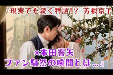 『現実でも続く物語!? 芳根京子×本田響矢 ファン騒然の瞬間とは…』