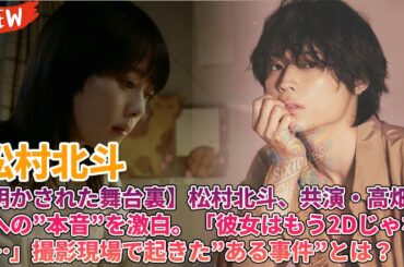 🎬【明かされた舞台裏】松村北斗、共演・高畑充希への”本音”を激白。「彼女はもう2Dじゃない…」撮影現場で起きた”ある事件”とは？