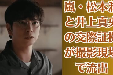 嵐・松本潤と井上真央の交際証拠が撮影現場で流出！プライベートなメッセージがリークされ、話題の「フィクションから真実へ」の関係についての恐ろしい真実が明らかに！
