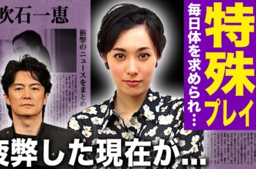 【驚愕】吹石一恵が暴露した福山雅治との特殊プレイの実態…不倫をされても離婚できない本当の理由に驚きを隠せない！フジ不適切会合への参加で大炎上中の夫との地獄の結婚生活…外に出れないほど疲弊した現在が…