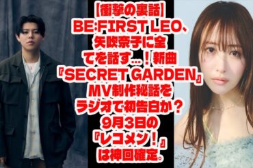 【BE:FIRST】【衝撃の裏話】BE:FIRST LEO、矢吹奈子に全てを話す…！新曲『Secret Garden』MV制作秘話をラジオで初告白か？9月3日の『レコメン！』は神回確定。