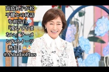 高島礼子が松平健との秘話を初告白💬「愛してやまない」ラーメン＆スイーツ熱弁！🍜🍰 #AStudioPlus