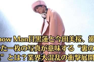 【禁断の関係？】Snow Man目黒蓮と今田美桜、撮られた一枚の写真が意味する“裏の真実”とは？業界大混乱の衝撃展開！