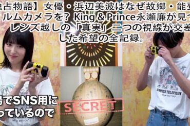 【独占物語】女優・浜辺美波はなぜ故郷・能登でフィルムカメラを？King & Prince永瀬廉が見つめた、レンズ越しの「真実」…二つの視線が交差した希望の全記録。King & Prince