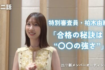 第二話　特別審査員・柏木由紀「合格の秘訣は“〇〇の強さ”」【22/7 新メンバーオーディション】