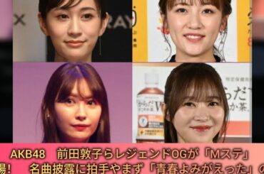 AKB48　前田敦子らレジェンドOGが「Mステ」登場！　名曲披露に拍手やまず「青春よみがえった」の声