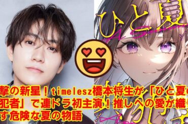 【timelesz】【衝撃の抜擢】timelesz橋本将生、連ドラ初主演の裏側！「推しが殺人犯…？」愛と狂気が交差する『ひと夏の共犯者』のヤバすぎる内容を徹底解説！