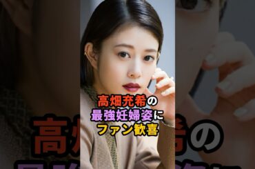 高畑充希の最強妊婦姿にファン歓喜#芸能人 #雑学