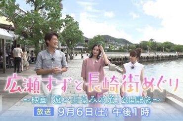 広瀬すずと長崎街めぐり～映画「遠い山なみの光」公開記念～【2025年9月6日(土)午後1時～ | 8ch・KTN放送予告】
