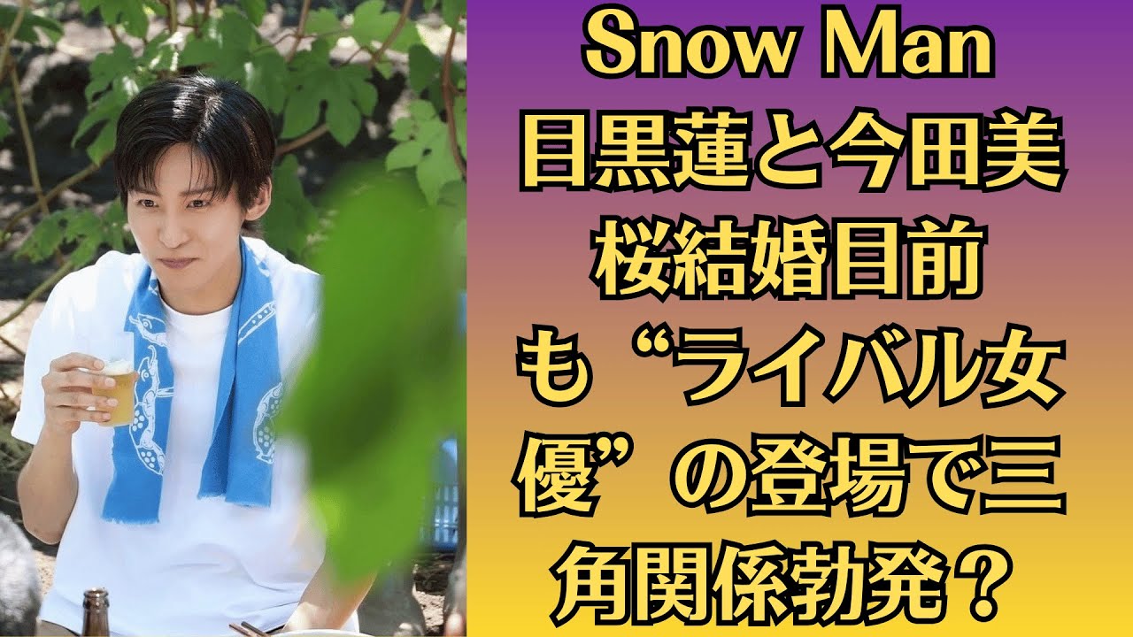 Snow Man目黒蓮と今田美桜結婚目前も“ライバル女優”の登場で三角関係勃発?涙の別れか衝撃略奪婚か?真相に業界震撼! Snow Man目黒蓮と今田美桜結婚目前も“ライバル女優”の登場で三角関係勃発?涙の別れか衝撃略奪婚か?真相に業界震撼!