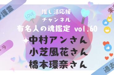 vol.60【中村アンさん、小芝風花さん、橋本環奈さんの魂鑑定】