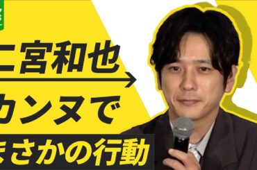 【二宮和也】カンヌ国際映画祭で驚きの行動　巨匠・是枝裕和監督も思わず「ニノすごいね」
