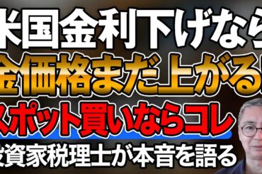 米国金利下げなら　金価格まだ上がる！スポット買いならコレ　投資家税理士が本音を語る