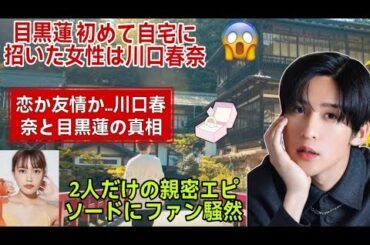 目黒蓮が初めて自宅に招いた女性は川口春奈！？その夜に隠された衝撃の真相とは…