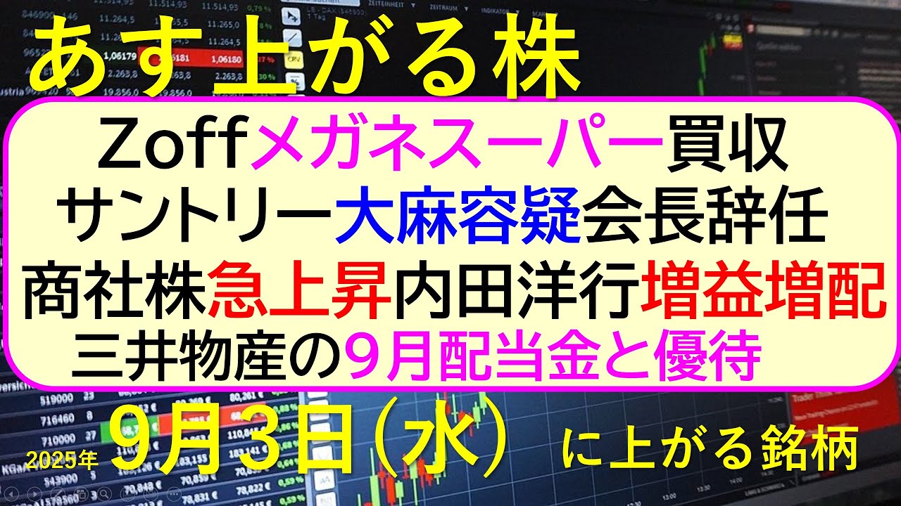 あす上がる株 2025年9月3日(水)に上がる銘柄。Zoffメガネスーパー買収。サントリー大麻容疑会長辞任。商社株上昇。内田洋行増益増配。三井物産配当~最新の日本株情報。高配当株の株価やデイトレ情報~ あす上がる株 2025年9月3日(水)に上がる銘柄。Zoffメガネスーパー買収。サントリー大麻容疑会長辞任。商社株上昇。内田洋行増益増配。三井物産配当~最新の日本株情報。高配当株の株価やデイトレ情報~