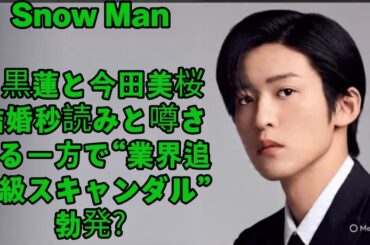 Snow Manの目黒蓮と今田美桜が結婚間近との噂が流れている中…