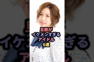 旦那がイケメンすぎるアイドル6選 #大家志津香 #中井りか #大島優子 #熊井友理奈 #真野恵里菜 #藤井萩花