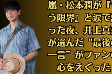 嵐・松本潤が『もう限界』と涙で語った夜、井上真央が選んだ“最後の一言”がファンの心をえぐった！テレビ局関係者証言！“二人の深夜生電話”が収録中に流出⁉放送事故レベルの衝撃音声とは？