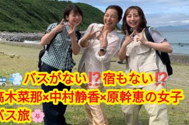 ✨🚌高木菜那×中村静香×原幹恵が挑む‼️「ローカル路線バス乗り継ぎの旅W」🚏宿なし⁉️バスなし⁉️波乱の女子旅スタート🌸