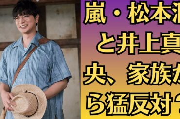 嵐・松本潤と井上真央、家族から猛反対？極秘婚約破談の裏に衝撃スキャンダルが潜むのか？井上真央、突然の涙は松本潤との破局サイン？「別れの真相」に芸能界が大騒ぎ！