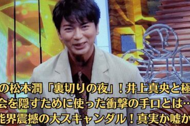 嵐の松本潤「裏切りの夜」! 井上真央と極秘密会を隠すために使った衝撃の手口とは…芸能界震撼の大スキャンダル！真実か嘘か!