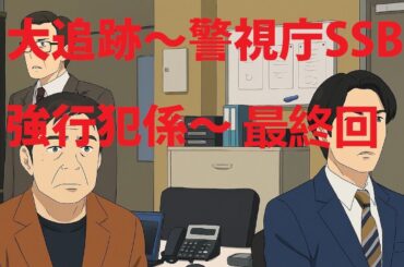 大追跡～警視庁SSBC強行犯係～ 9話 最終回 正義の果てに隠された感動の真実！