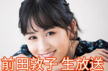 前田敦子34歳 生放送の姿に驚きの声続出! 「まじで…」「ほんまに」「エグい」反応まとめ