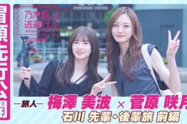【冒頭先行公開】乃木坂、逃避行。SEASON3　#11 石川旅 前編 #梅澤美波 × #菅原咲月