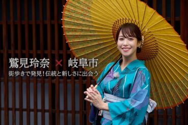 【ダイジェスト編 第2弾】「鷲見玲奈×岐阜市」街歩きで発見！伝統と新しさに出会う