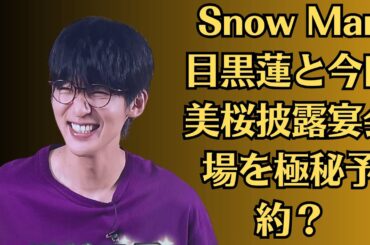 Snow Man目黒蓮と今田美桜披露宴会場を極秘予約？一方で破局危機の噂も…両親が泣き叫ぶほどの衝撃事件とは？