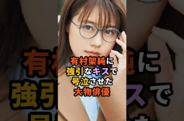 有村架純に強引なキスで号泣させてた大物俳優#芸能人 #雑学
