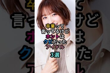 卒業って言ってるけどホントはクビだったアイドル3選　#篠田麻里子 #星野みなみ #AKB48  #乃木坂46