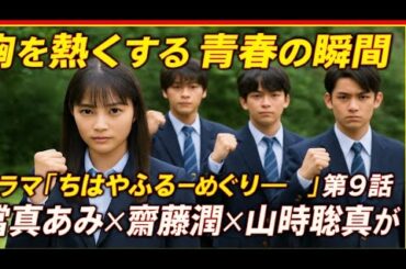 「胸を熱くする青春の瞬間 ─ ドラマ『ちはやふる－めぐり－』第9話、當真あみ×齋藤潤×山時聡真が挑む全国への道」出演：當真あみ・齋藤潤・山時聡真・嵐莉菜・高村佳偉人・坂元愛登・上白石萌音