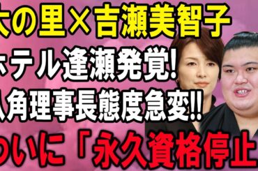 【相撲界】大の里×吉瀬美智子ホテル逢瀬発覚!八角理事長態度急変!! ついに「永久資格停止」