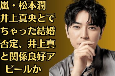 嵐・松本潤が井上真央とできちゃった結婚説否定、井上真央と関係良好アピールか。Xで意味深投稿に注目