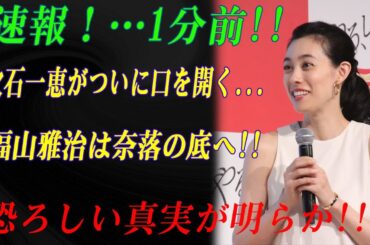 速報！…1分前!!吹石一恵がついに口を開く...福山雅治は奈落の底へ!!恐ろしい真実が明らか!!!