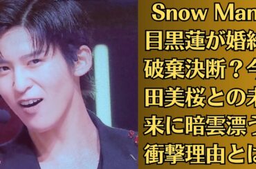Snow Man目黒蓮が婚約破棄決断？今田美桜との未来に暗雲漂う衝撃理由とは【騒然】極秘動画流出か？目黒蓮と今田美桜の禁断シーンがネット拡散【衝撃証拠】