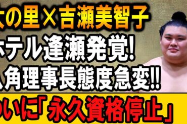 大の里＆吉瀬美智子、ホテル密会発覚！八角理事長激怒、永久追放の衝撃決定！