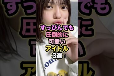 すっぴんでも圧倒的に可愛いアイドル3選 #小坂菜緒 #冨里奈央 #守屋麗奈