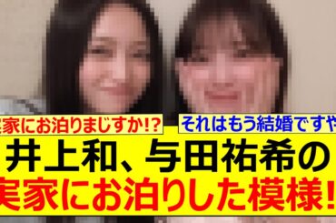 【衝撃】井上和、まさかの与田祐希の実家にお泊りした模様!!【乃木坂46・乃木坂配信中・乃木坂工事中】