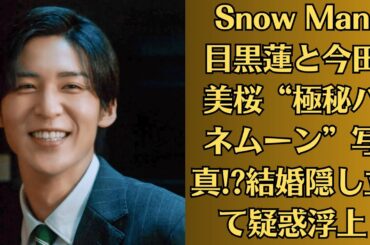 Snow Man目黒蓮と今田美桜“極秘ハネムーン”写真!?結婚隠し立て疑惑浮上！目黒蓮・今田美桜、“深夜ドライブデート”激写！同乗した謎の女性は誰？