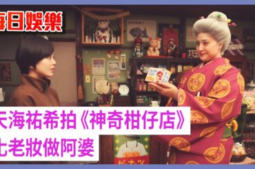 每日娛樂｜天海祐希拍《神奇柑仔店》化老妝做阿婆