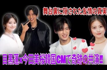 🌏✨目黒蓮×今田美桜 奇跡の韓国CM共演！舞台裏で明かされた“友情と絆”の物語💫