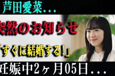 世界激震 !!芦田愛菜...突然のお知らせ「すぐに結婚する!」妊娠中2ヶ月05日...父親はまさかのあの人！？