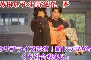「芳根京子×杉野遥亮、夢のサプライズ共演！新ドラマが早くも社会現象に」