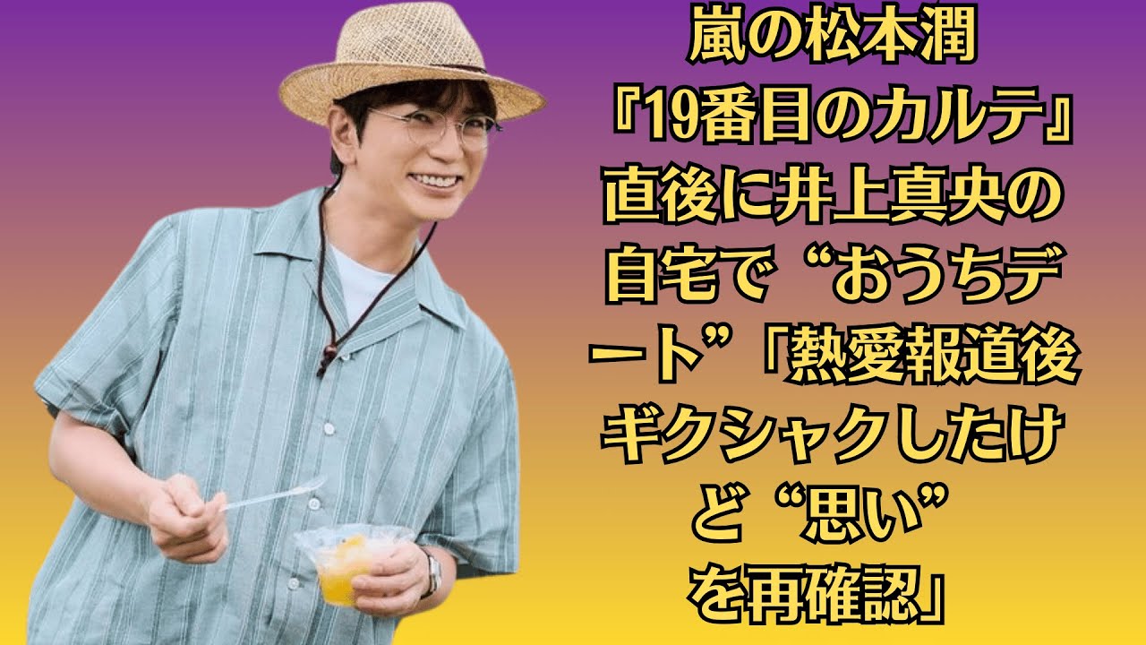 嵐の松本潤『19番目のカルテ』直後に井上真央の自宅で“おうちデート”「熱愛報道後ギクシャクしたけど“思い”を再確認」 嵐の松本潤『19番目のカルテ』直後に井上真央の自宅で“おうちデート”「熱愛報道後ギクシャクしたけど“思い”を再確認」