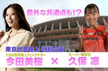 【東京世界陸上 特別企画】日本記録保持者のスーパー高校生 久保凛に今田美桜が直撃取材！
