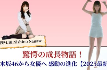 西野七瀬 Nishino Nanase 驚愕の成長物語！乃木坂46から女優へ 感動の進化【2025最新】